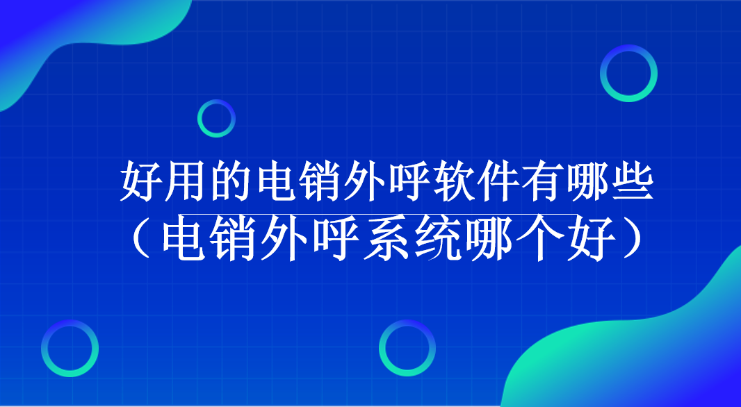 好用的电销外呼软件有哪些（电销外呼系统哪个好）