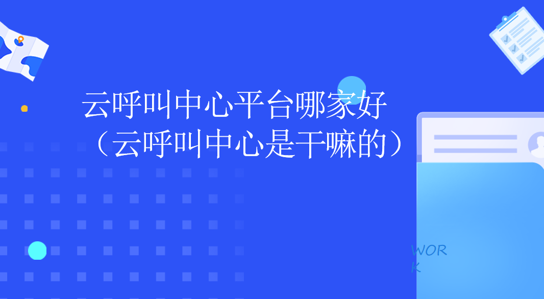  云呼叫中心平台哪家好（云呼叫中心是干嘛的） | 得助·智能交互