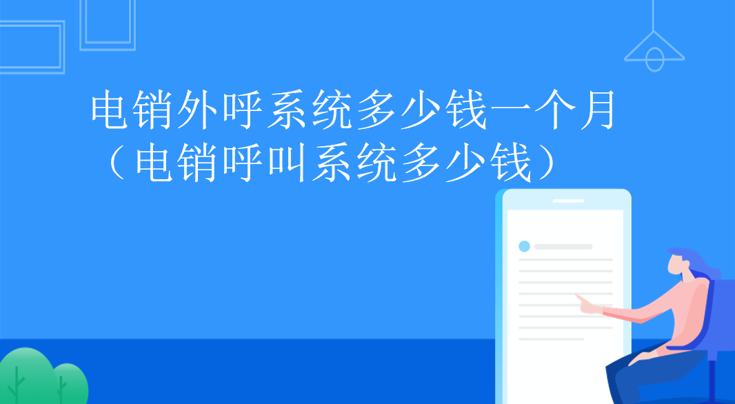  电销外呼系统多少钱一个月（电销呼叫系统多少钱） | 得助·智能交互