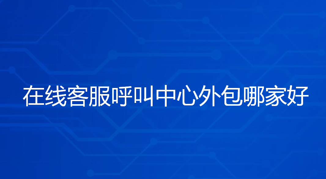 在线客服呼叫中心外包哪家好 | 得助·智能交互