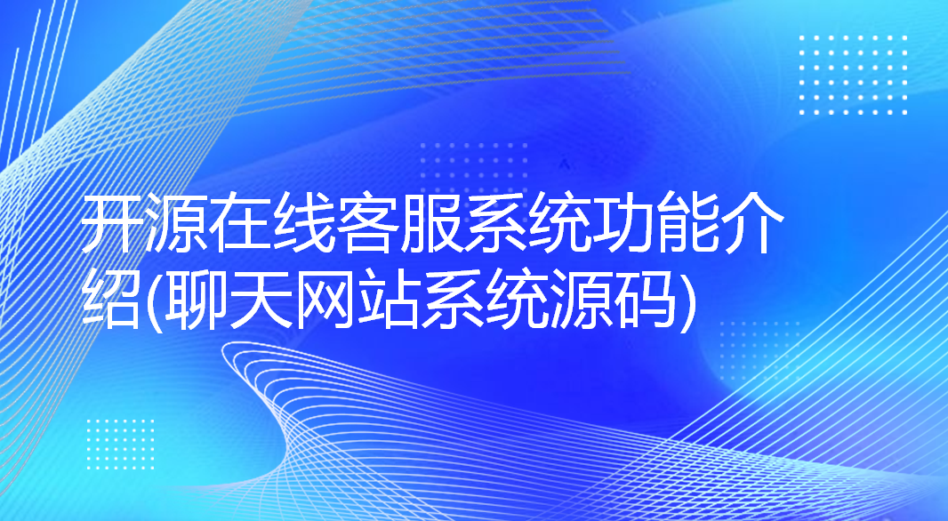 开源在线客服系统功能介绍(聊天网站系统源码)