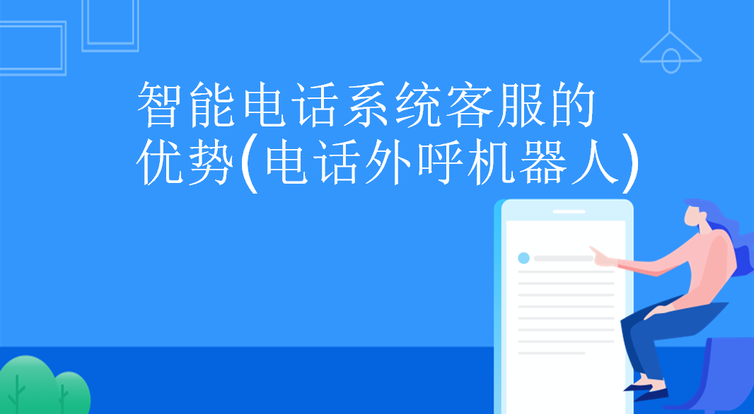 智能电话系统客服的优势(电话外呼机器人)