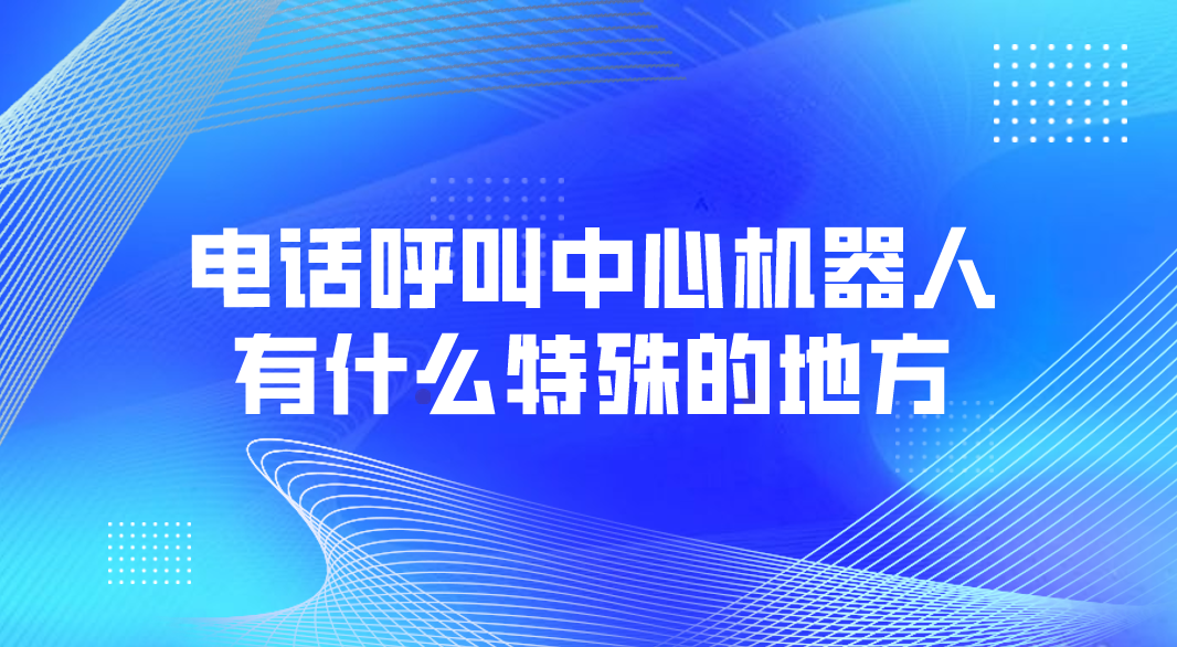 电话呼叫中心机器人有什么特殊的...