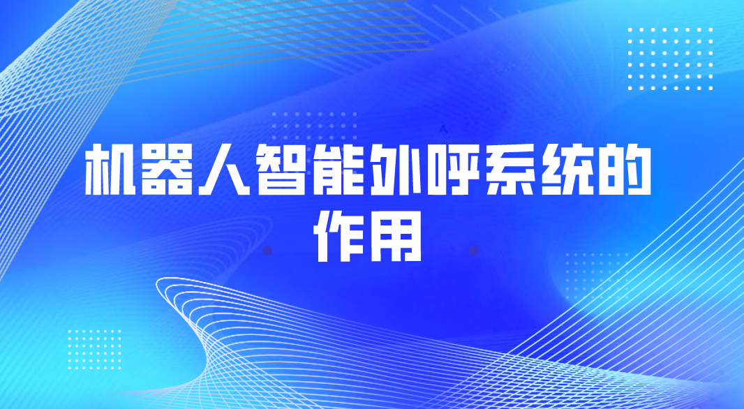 机器人智能外呼系统的作用(电话外呼系统)