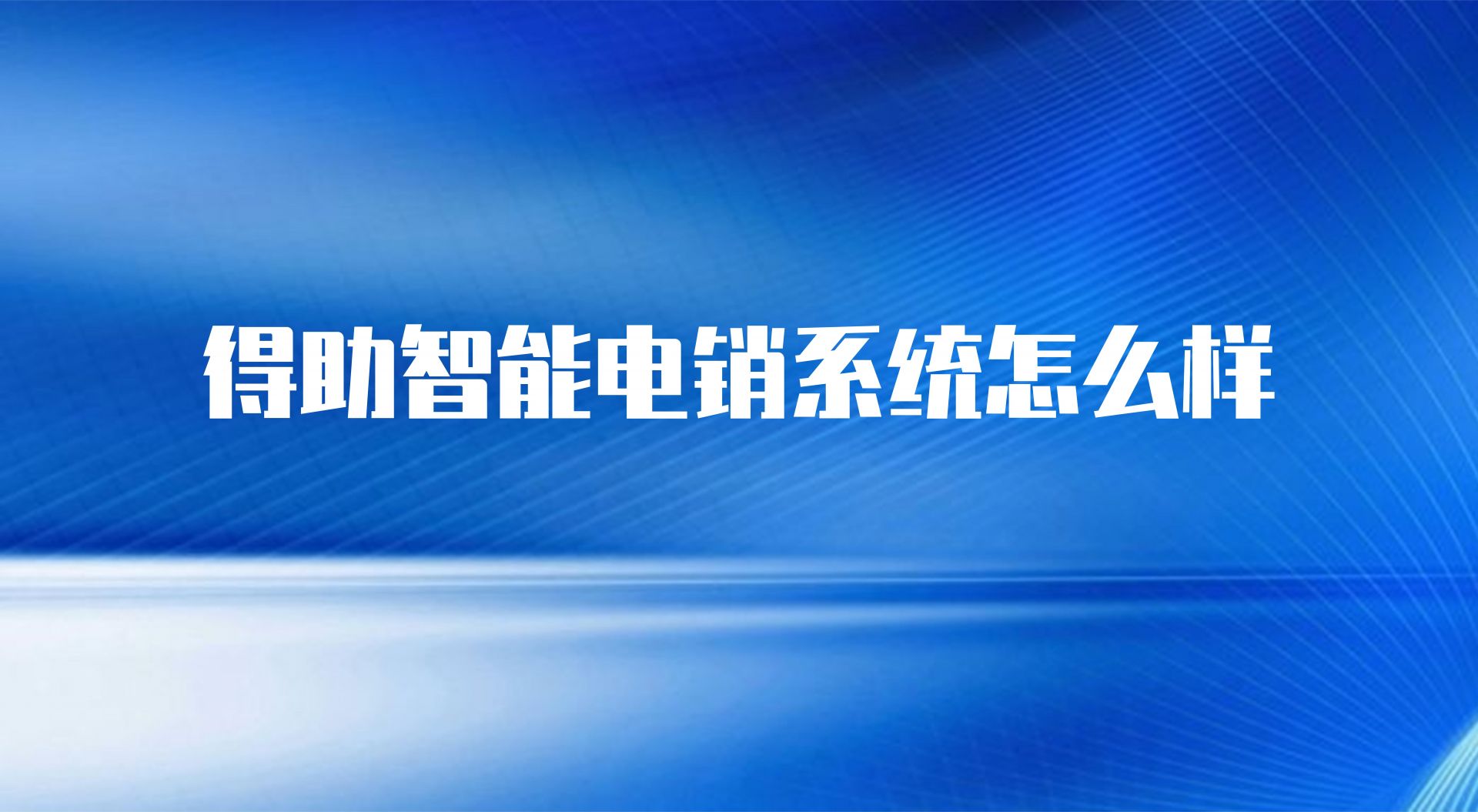 得助智能电销系统怎么样(外呼电销系统的作用) | 得助·智能交互