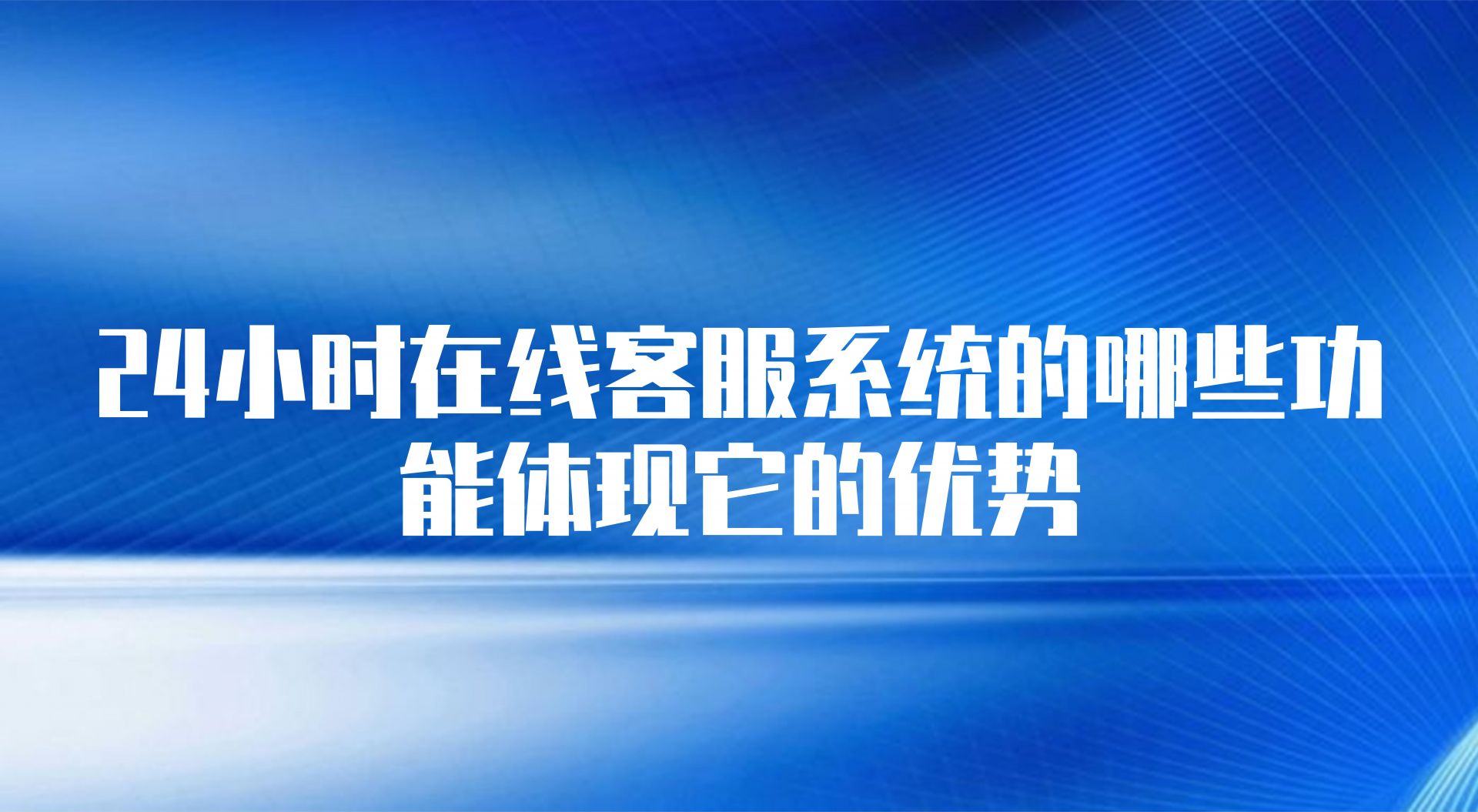 24小时在线客服系统的哪些功能体现它的优势