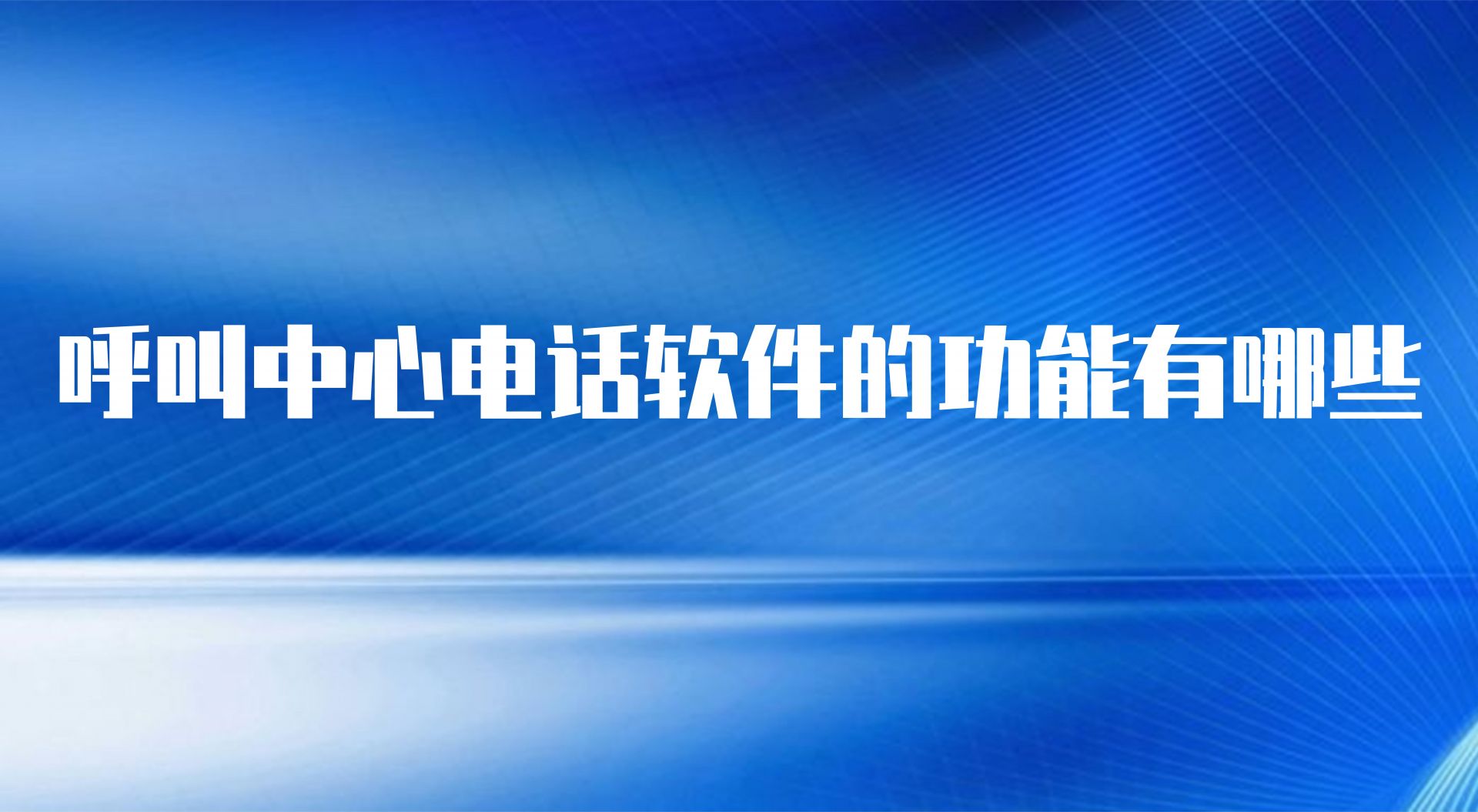 呼叫中心电话软件的功能有哪些 | 得助·智能交互