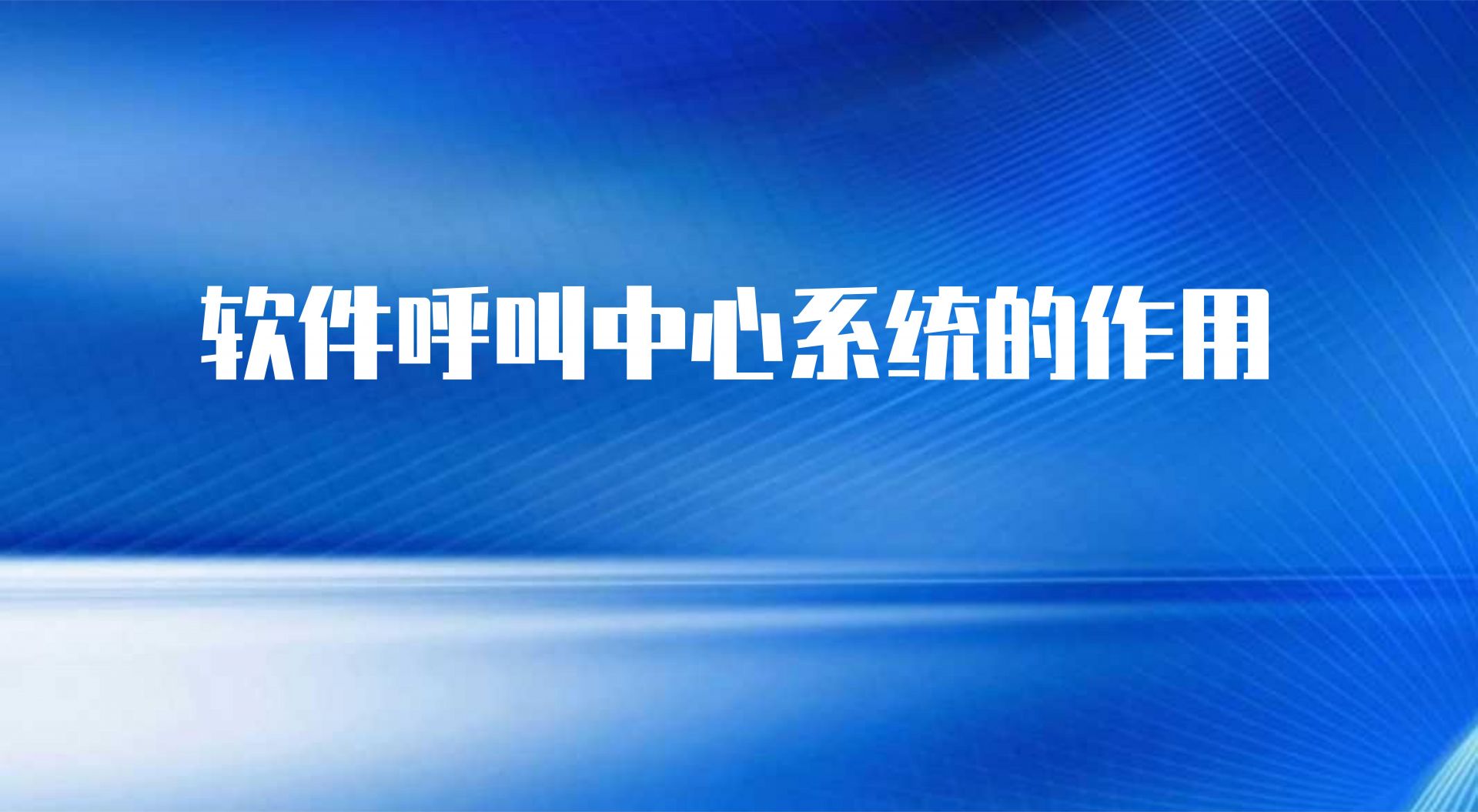 软件呼叫中心系统的作用（客户呼叫中心系统的重要性）