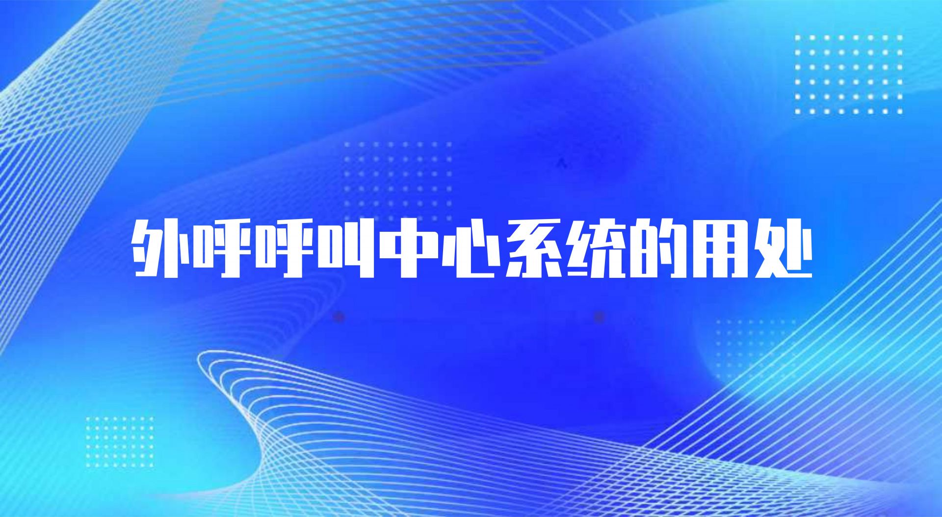 外呼呼叫中心系统的用处（ 智能语音外呼系统的作用） | 得助·智能交互