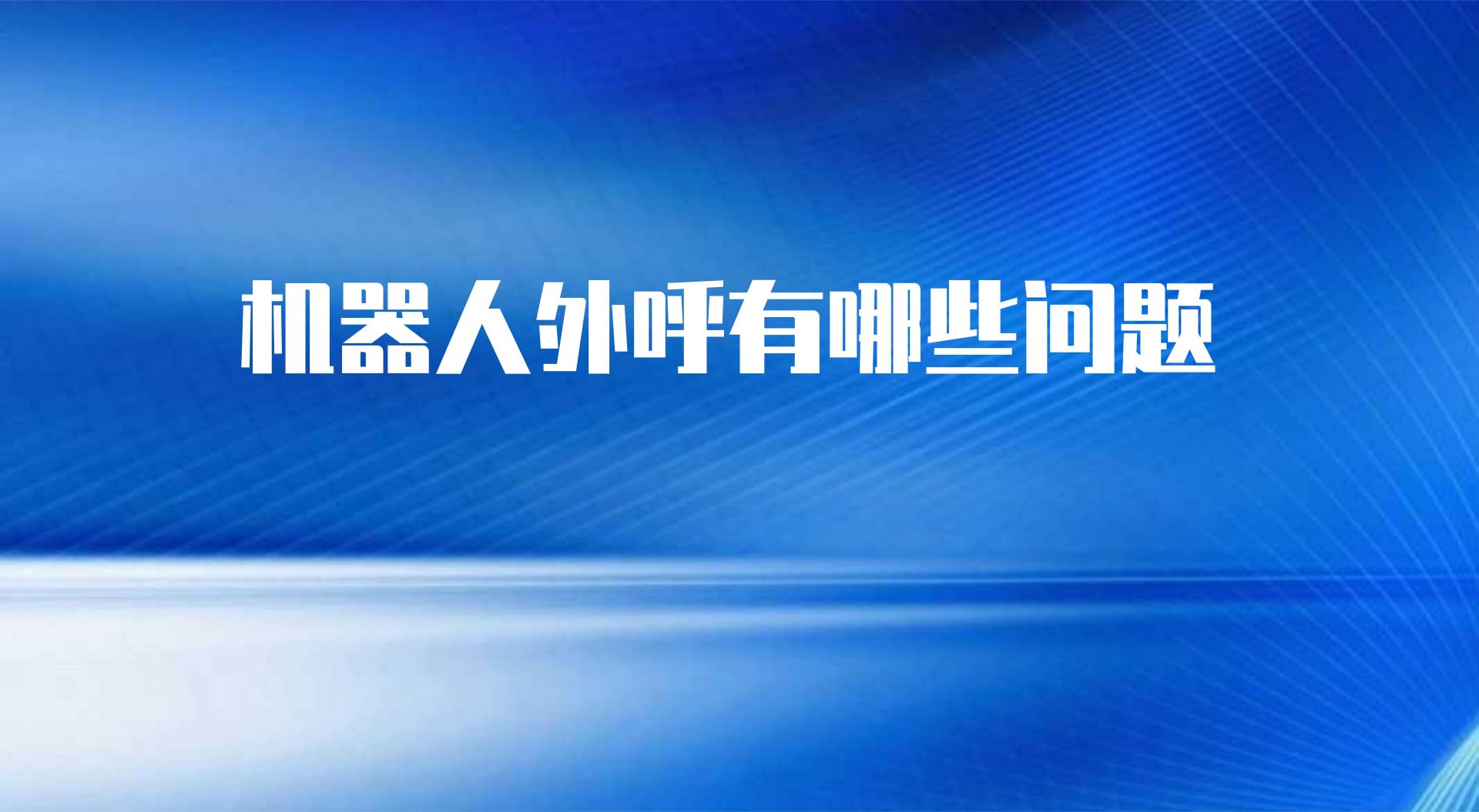 机器人外呼有哪些问题（智能外呼机器人的重要性）