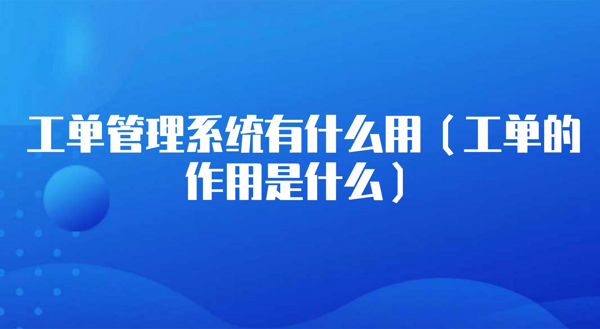 工单管理系统有什么用（工单的作用是什么）