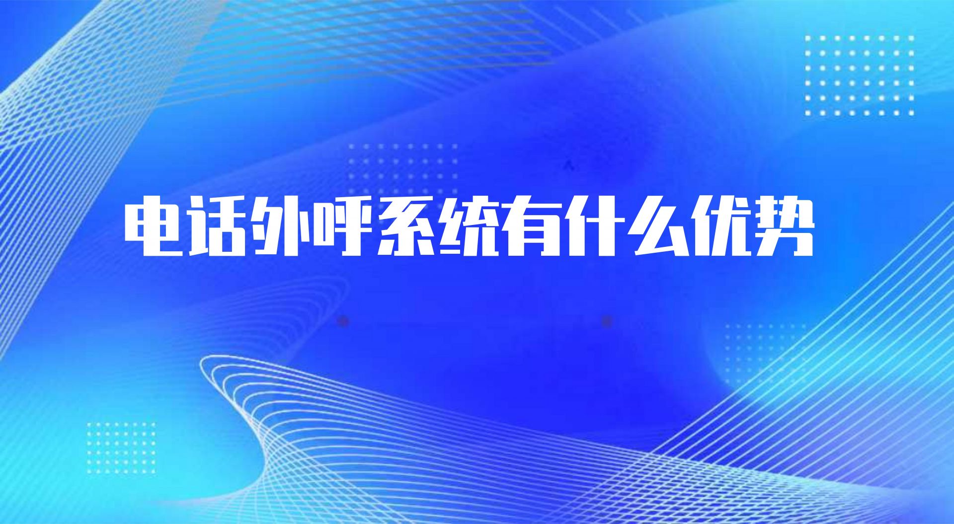 电话外呼系统有什么优势（电销外呼系统的作用）