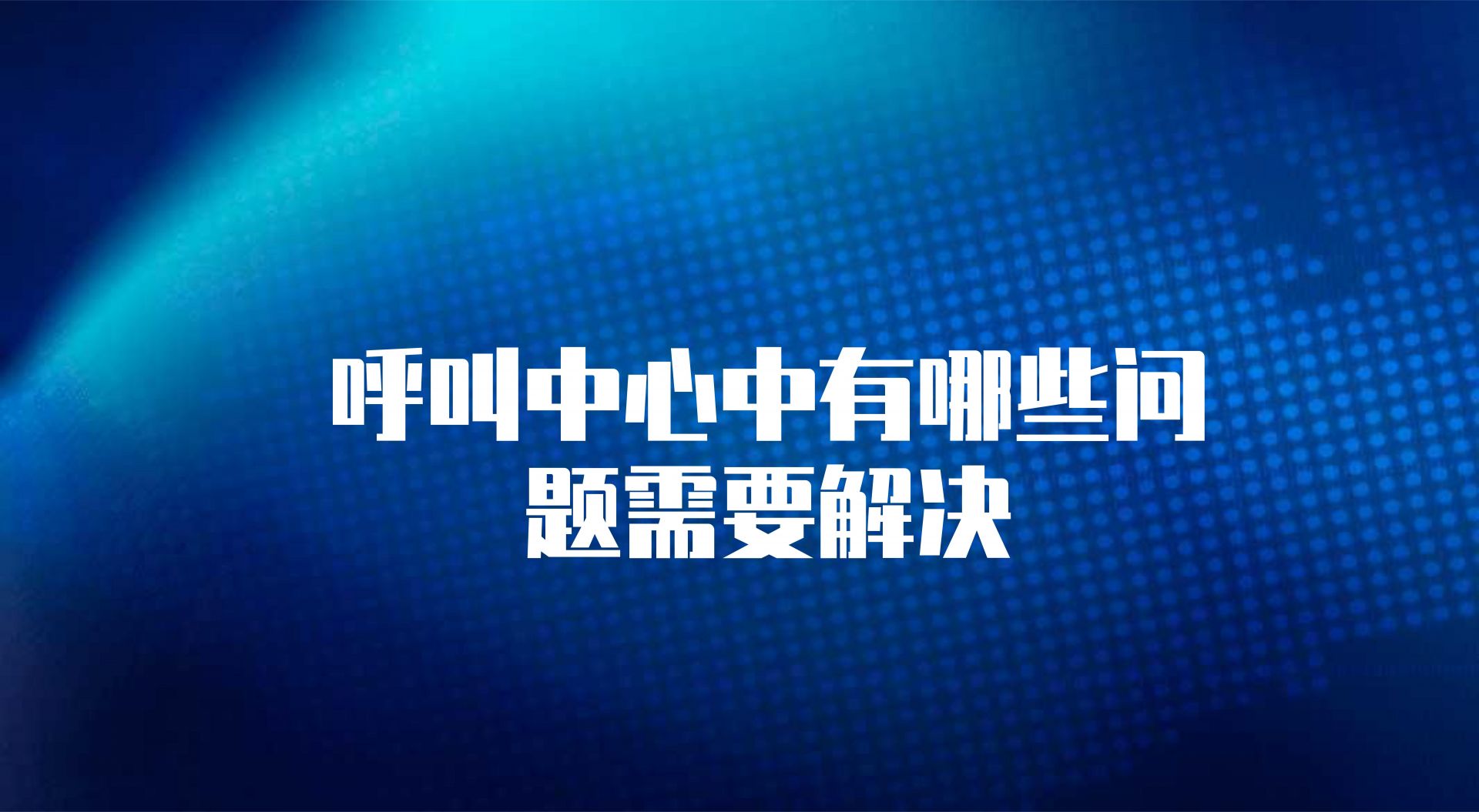 呼叫中心中有哪些问题需要解决（系统外呼系统的作用）