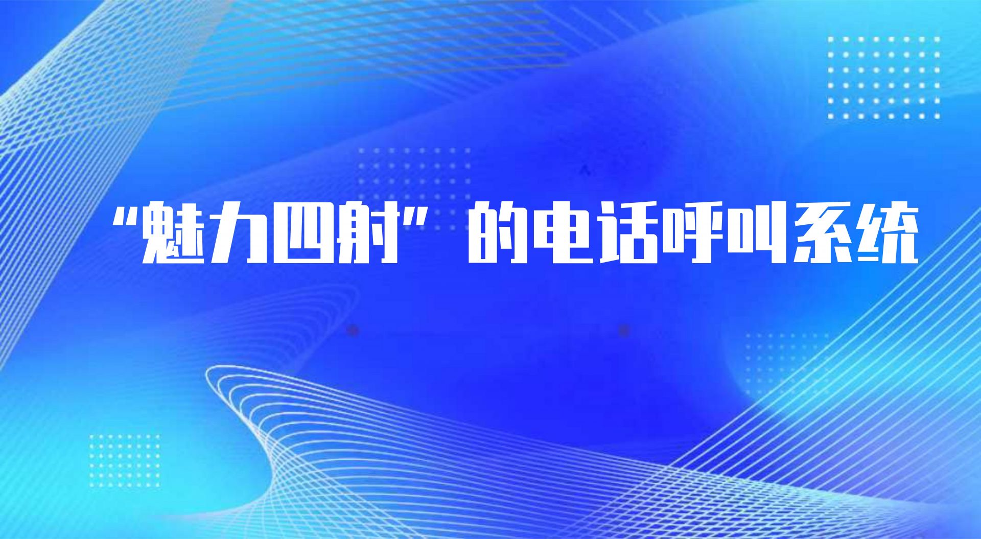 “魅力四射”的电话呼叫系统（ 电销外呼系统的优势）