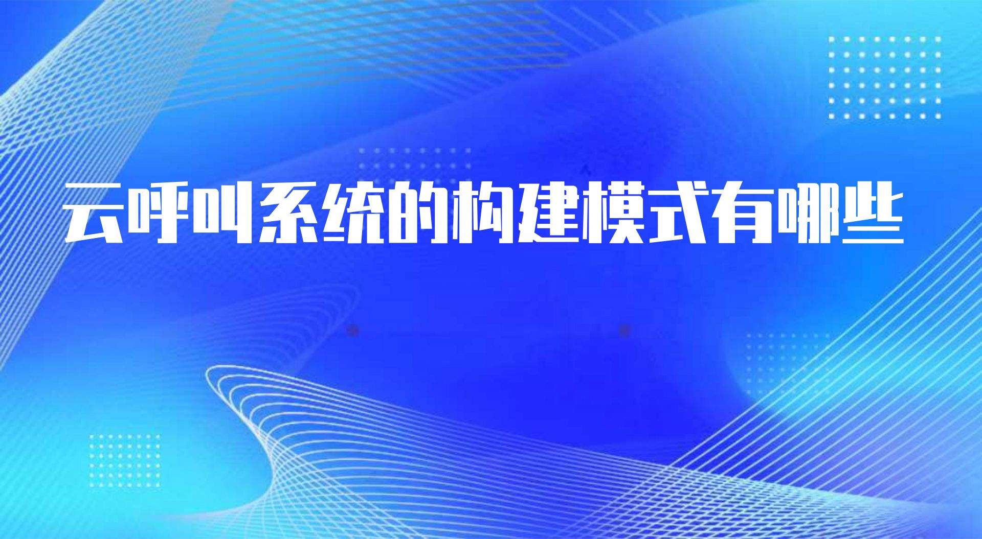 云呼叫系统的构建模式有哪些（ 电话外呼机器人的作用） | 得助·智能交互