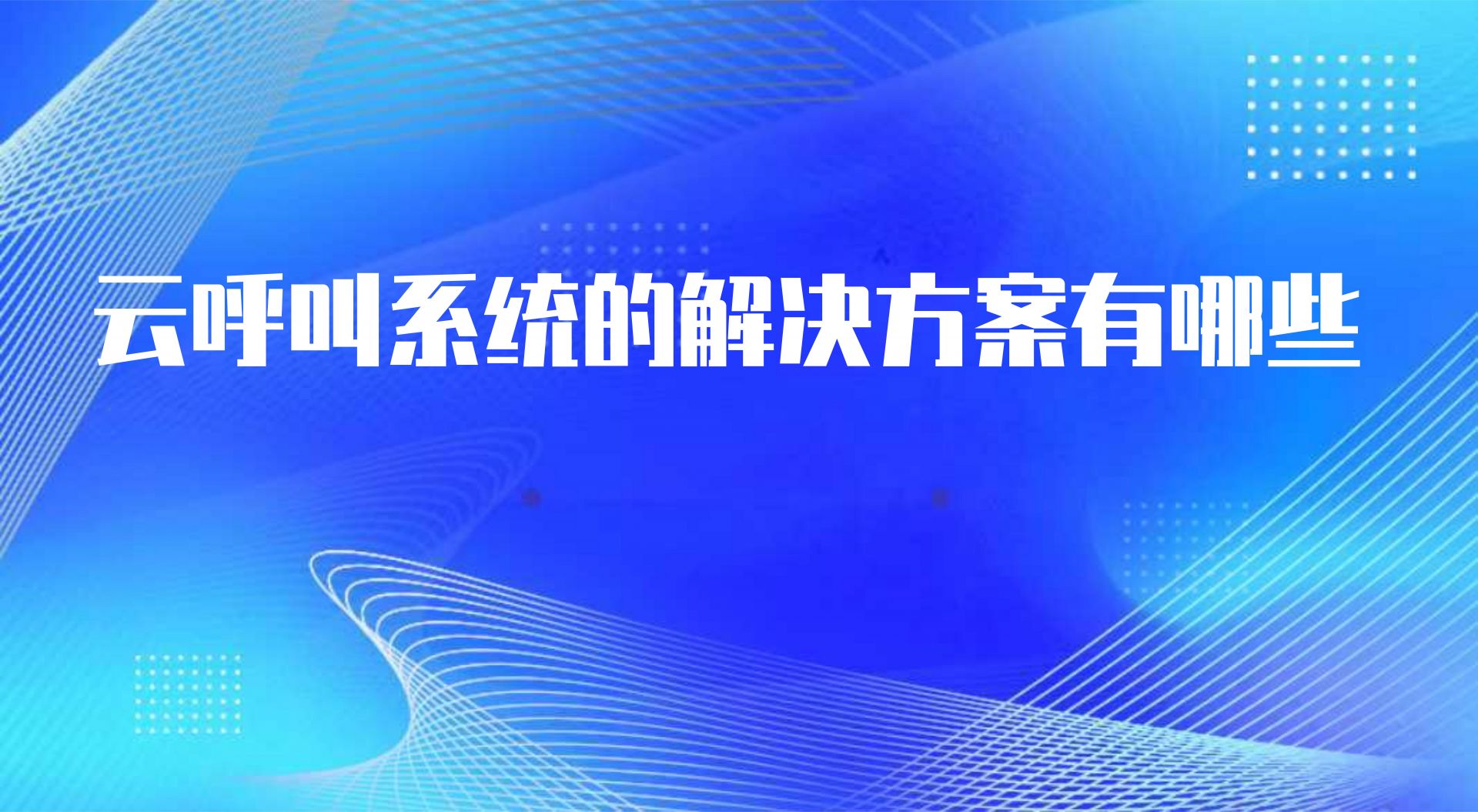 云呼叫系统的解决方案有哪些，这些优势就是说明了一切