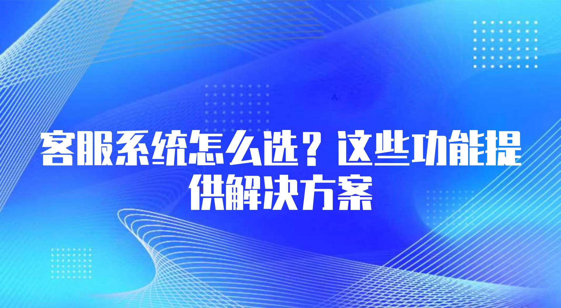 客服系统怎么选？这些功能提供解决方案