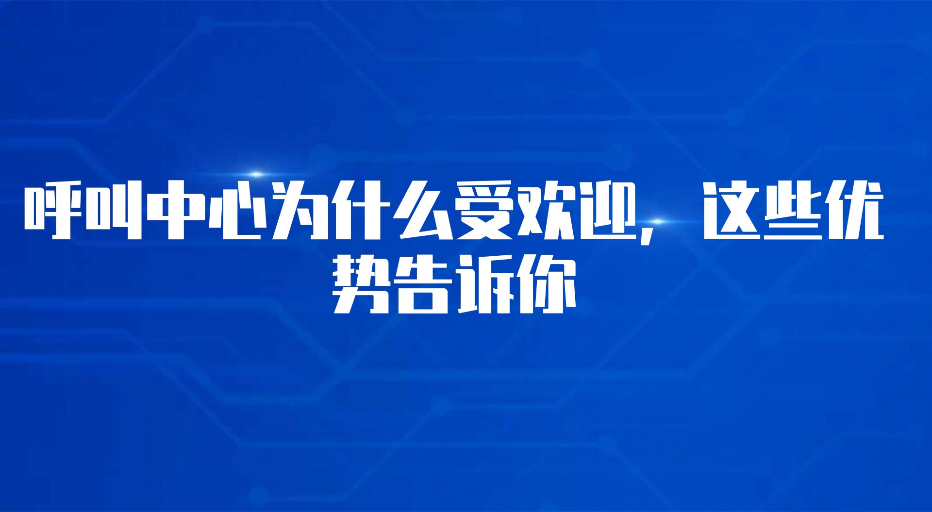 呼叫中心为什么受欢迎，这些优势告诉你