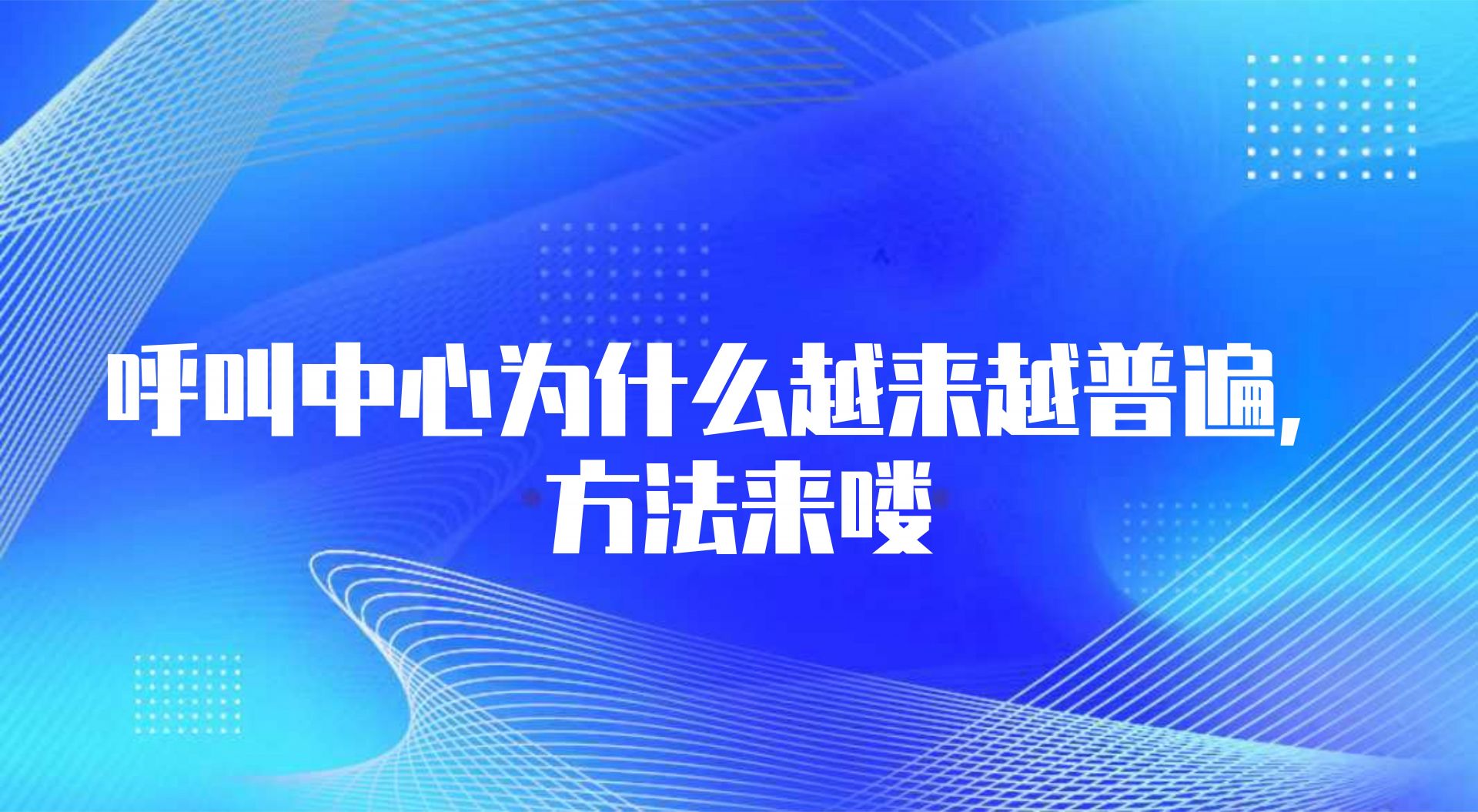 呼叫中心为什么越来越普遍，方法来喽