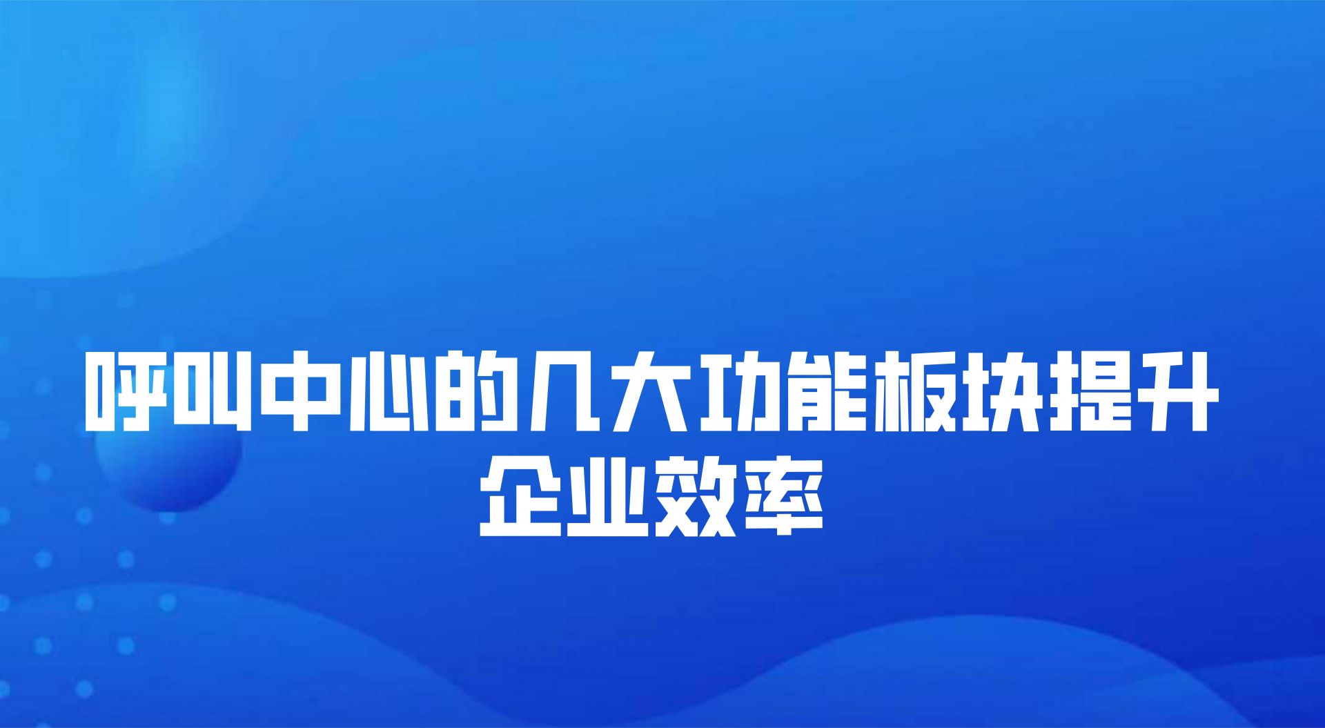 呼叫中心的几大功能板块提升企业效率