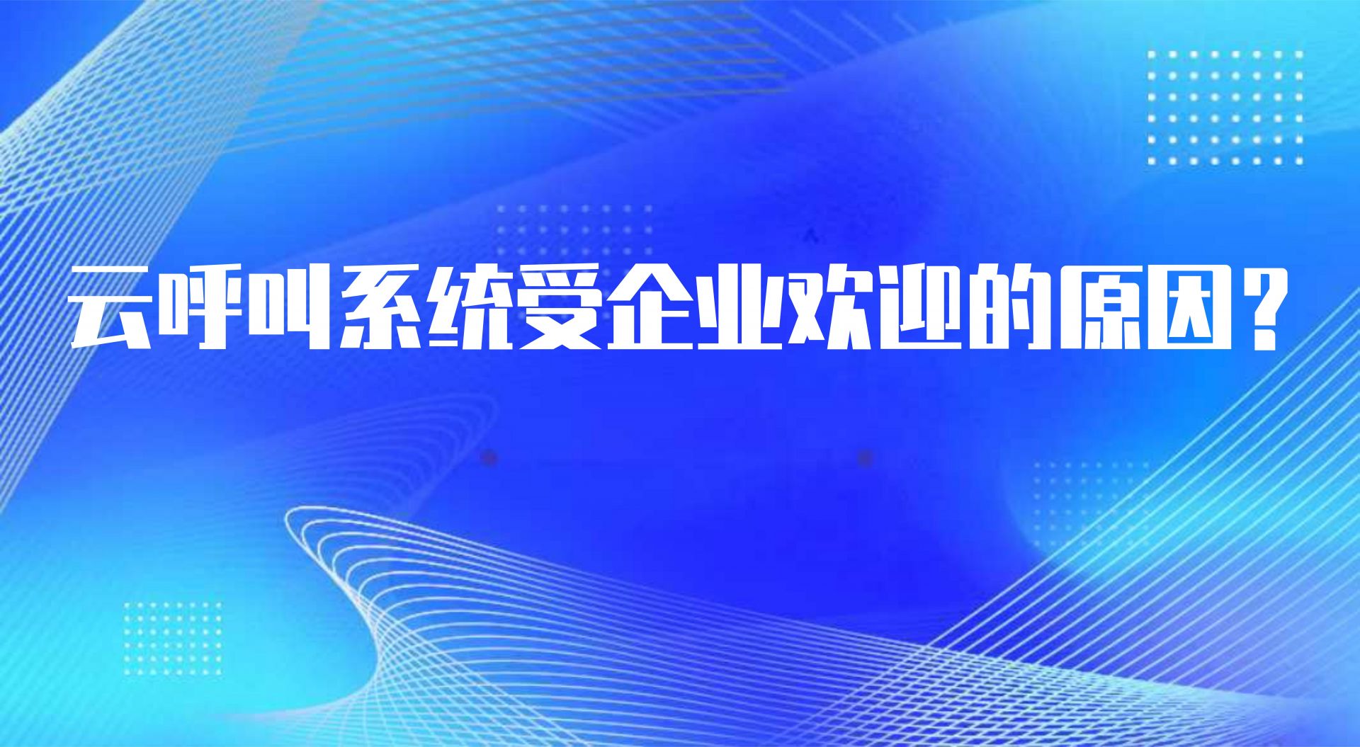 云呼叫系统受企业欢迎的原因？这些优势可供参考