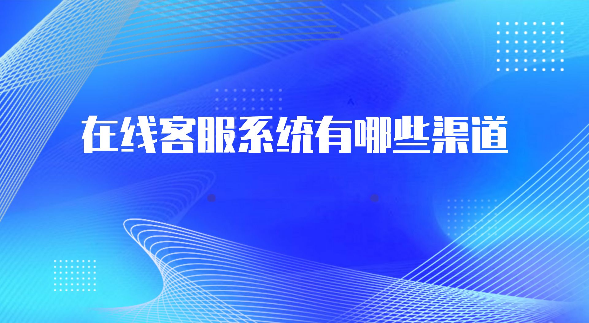 在线客服系统有哪些渠道（网页在...