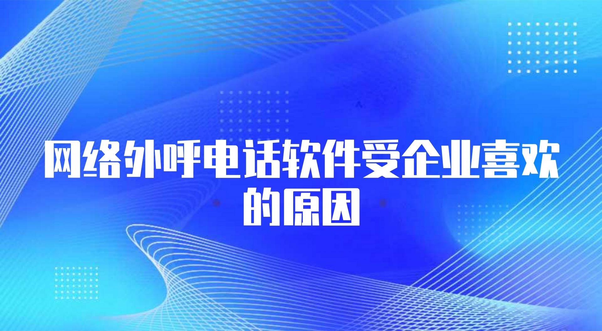 网络外呼电话软件受企业喜欢的原因（外呼网络电话软件的作用）