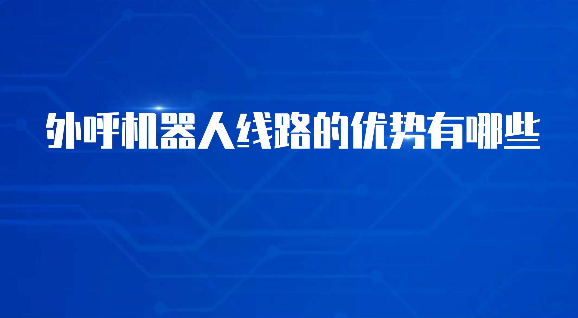 外呼机器人线路的优势有哪些（智能电销呼叫系统的作用） | 得助·智能交互