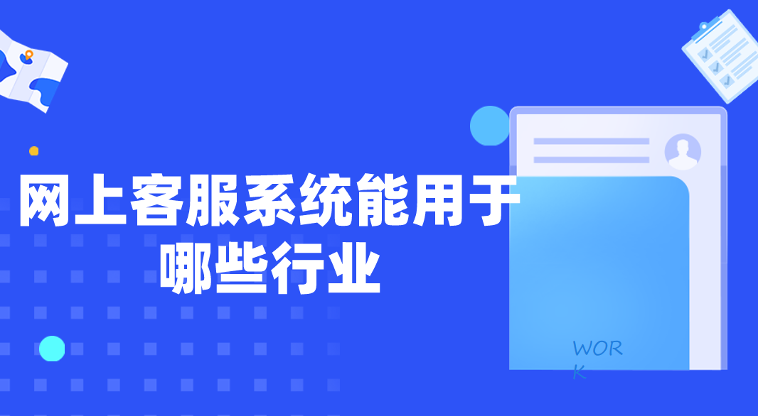 网上客服系统能用于哪些行业（能适用在线网站客服系统的业务）