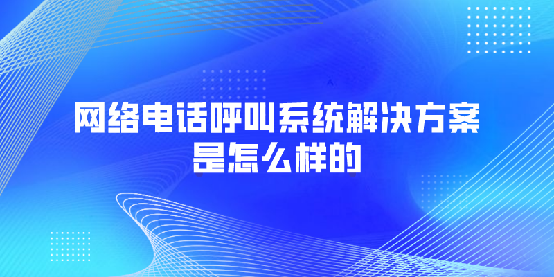 网络电话呼叫系统解决方案是怎么样的