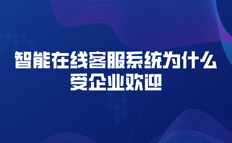 智能在线客服系统为什么受企业欢迎（智能在线客服系统软件的好处） | 得助·智能交互