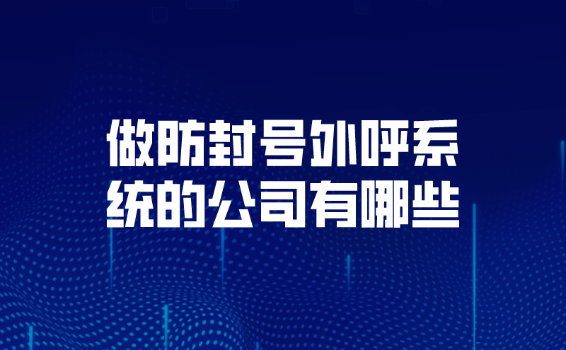 做防封号外呼系统的公司有哪些（...