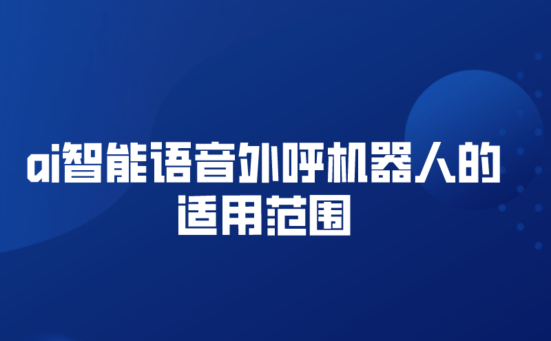 ai智能语音外呼机器人的适用范围（人工智能语音外呼机器人的优势）