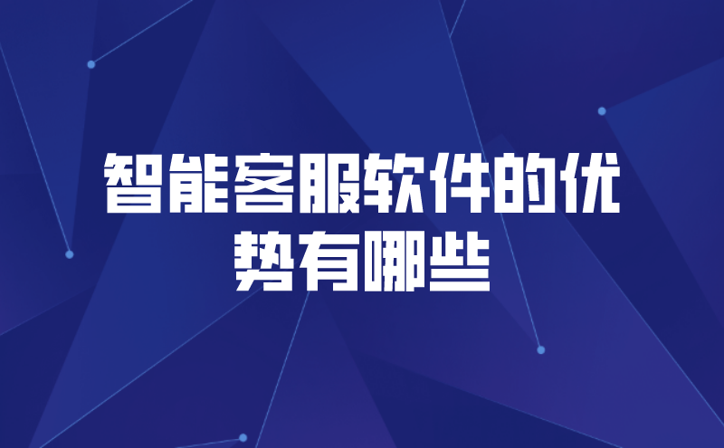 智能客服软件的优势有哪些（人工智能客服软件有什么用处） | 得助·智能交互