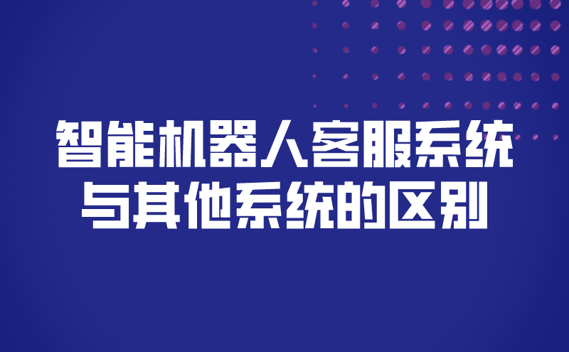 智能机器人客服系统与其他系统的区别（网站智能机器人客服的不同） | 得助·智能交互