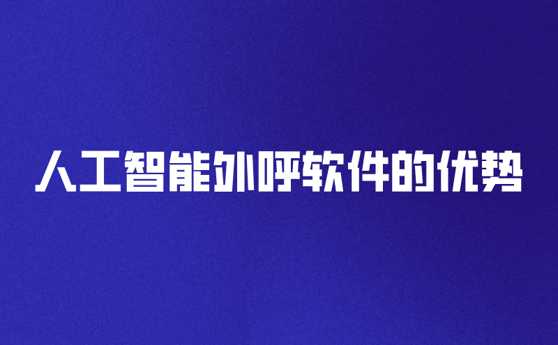 人工智能外呼软件的优势（外呼电话系统软件的使用价值） | 得助·智能交互