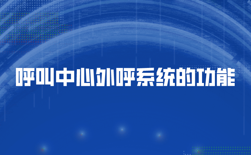 呼叫中心外呼系统的功能（智能外呼电话的易用性） | 得助·智能交互