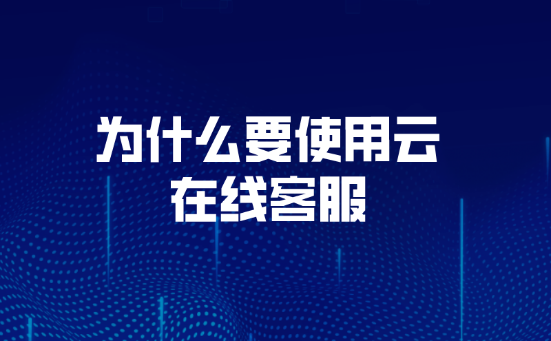 为什么要使用云在线客服系统（使用云客服在线机器人的好处） | 得助·智能交互