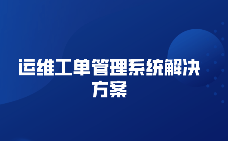 运维工单管理系统解决方案（运维工单管理系统方案）