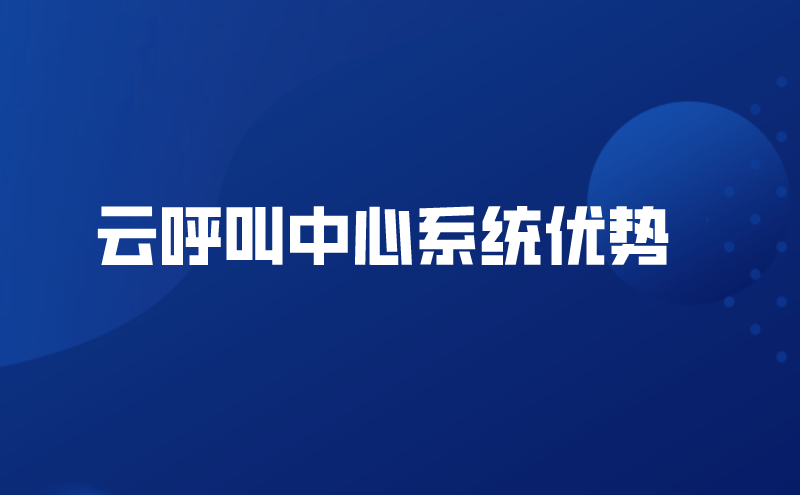 云呼叫中心系统优势（云呼叫中心系统哪家好） | 得助·智能交互