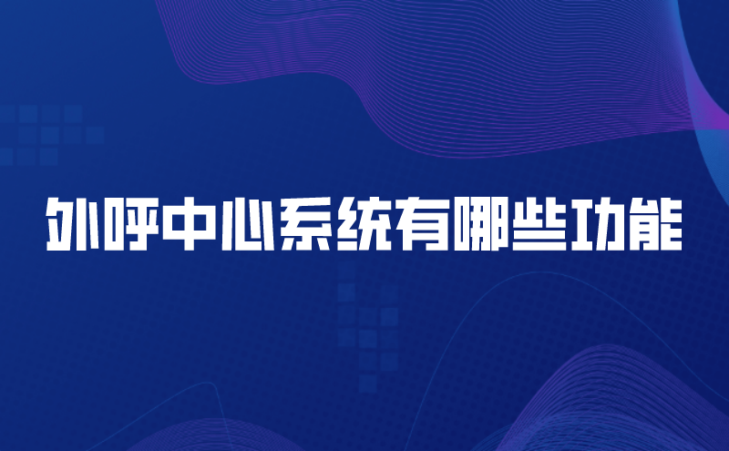 外呼中心系统有哪些功能（呼叫中...
