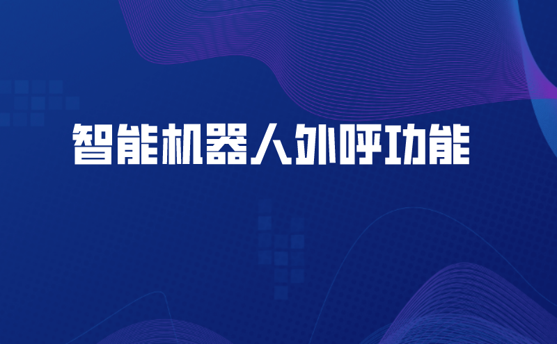 智能机器人外呼功能（智能外呼电话机器人的解救方案）