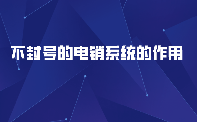 不封号的电销系统的作用（电销系统哪个好用） | 得助·智能交互