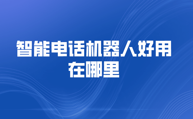 智能电话机器人好用在哪里