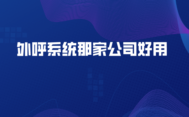外呼系统那家公司好用（电销公司外呼系统的作用） | 得助·智能交互