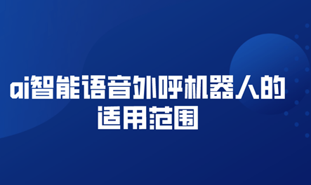 ai智能语音自动拨打电话机器人的适用范围（人工智能语音外呼机器人的优势）