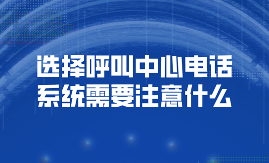 如何操作在线电话呼叫中心系统（选择呼叫中心电话系统需要注意什么） | 得助·智能交互