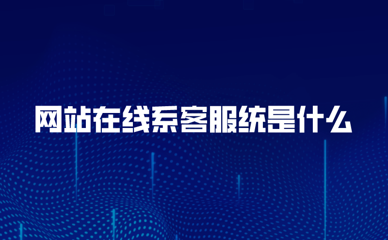 网站在线系客服统是什么？作用如何？ | 得助·智能交互