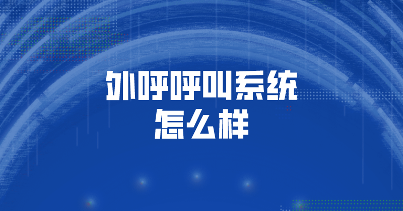 外呼呼叫系统怎么样（云外呼系统...