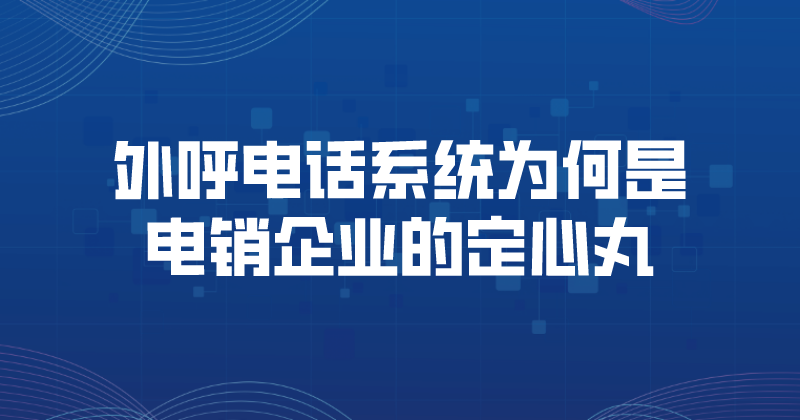 外呼电话系统为何是电销企业的定...
